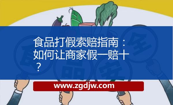 食品打假索賠指南：如何讓商家假一賠十？ 