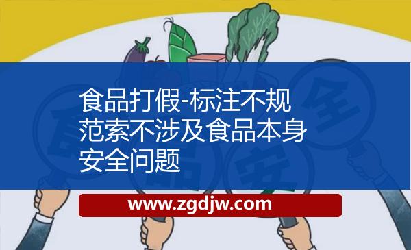 食品打假-標(biāo)注不規(guī)范索不涉及食品本身安全問(wèn)題 