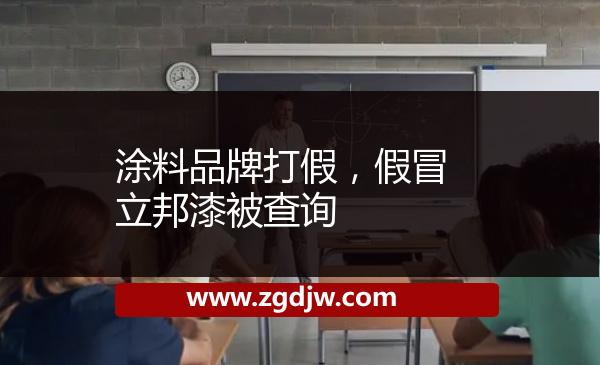 涂料品牌打假，假冒立邦漆被查詢 