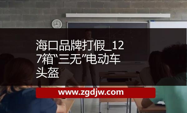 海口品牌打假_127箱“三無”電動車頭盔 