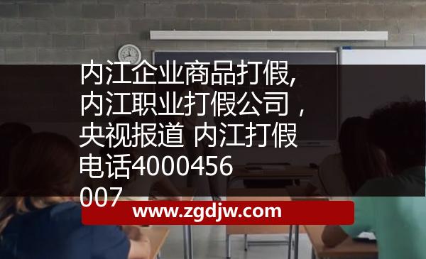內(nèi)江企業(yè)商品打假,內(nèi)江職業(yè)打假公司，央視報道 內(nèi)江打假電話4000456007 
