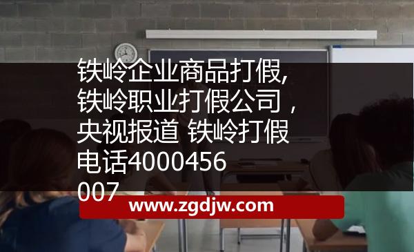 鐵嶺企業(yè)商品打假,鐵嶺職業(yè)打假公司，央視報道 鐵嶺打假電話4000456007 