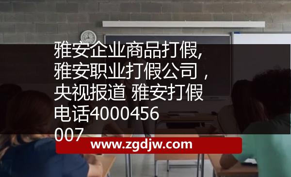 雅安企業(yè)商品打假,雅安職業(yè)打假公司，央視報道 雅安打假電話4000456007 