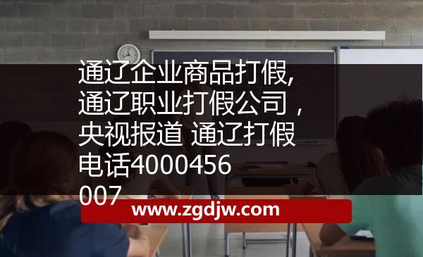 通遼企業(yè)商品打假,通遼職業(yè)打假公司，央視報道 通遼打假電話4000456007 