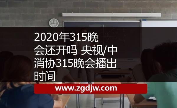 2020年315晚會(huì)還開(kāi)嗎 央視/中消協(xié)315晚會(huì)播出時(shí)間 