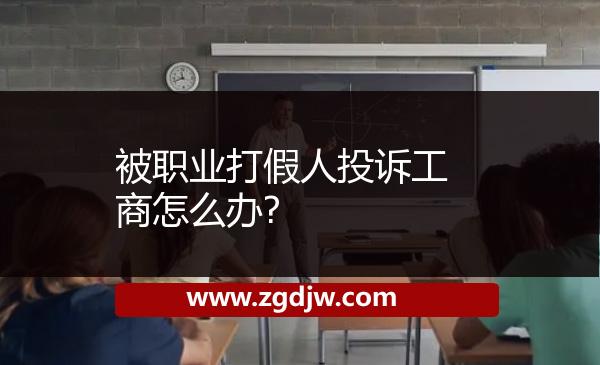 被職業(yè)打假人投訴工商怎么辦? 