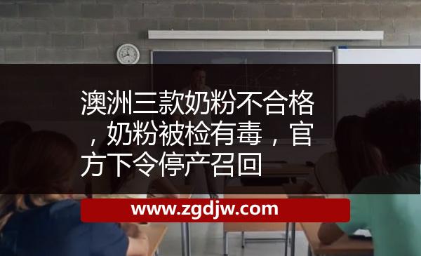 澳洲三款奶粉不合格，奶粉被檢有毒，官方下令停產(chǎn)召回 
