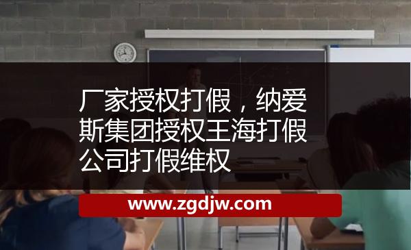 廠家授權(quán)打假，納愛斯集團授權(quán)王海打假公司打假維權(quán) 