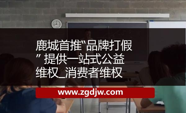 鹿城首推“品牌打假” 提供一站式公益維權(quán)_消費者維權(quán) 