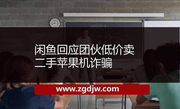 閑魚回應(yīng)團伙低價賣二手蘋果機詐騙 