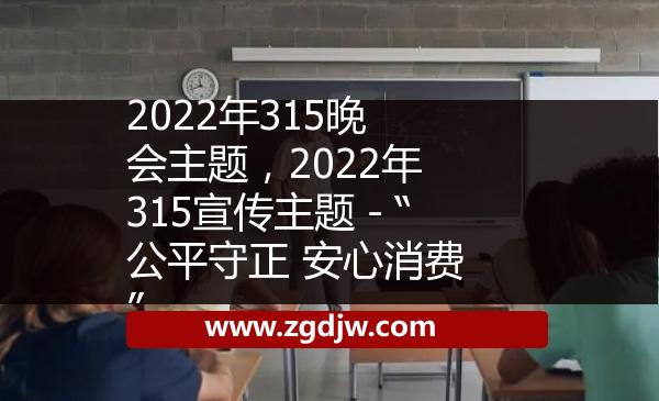 2022年315晚會(huì)主題，2022年315宣傳主題－“公平守正 安心消費(fèi)” 