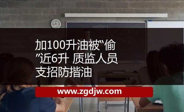 加100升油被“偷”近6升 質(zhì)監(jiān)人員支招防揩油