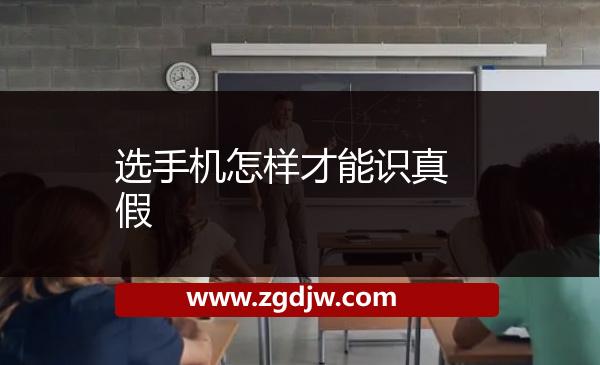 選手機怎樣才能識真假 