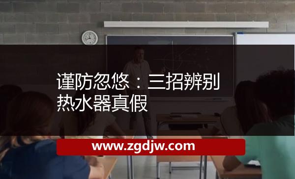 謹防忽悠：三招辨別熱水器真假 