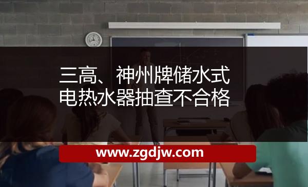 三高、神州牌儲水式電熱水器抽查不合格 