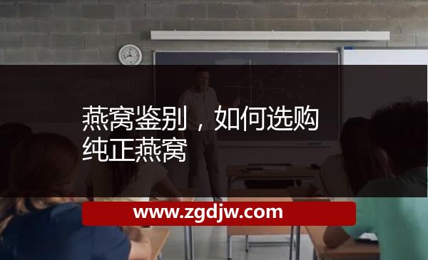 燕窩鑒別，如何選購(gòu)純正燕窩 