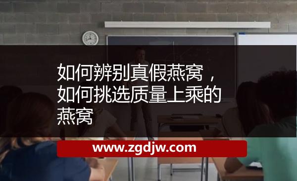如何辨別真假燕窩，如何挑選質(zhì)量上乘的燕窩 