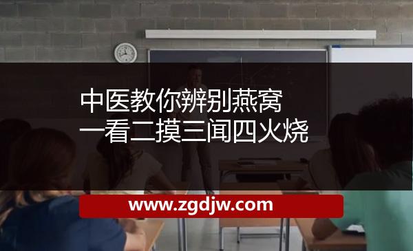 中醫(yī)教你辨別燕窩 一看二摸三聞四火燒 