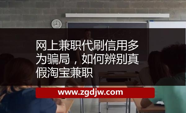 網(wǎng)上兼職代刷信用多為騙局，如何辨別真假淘寶兼職 