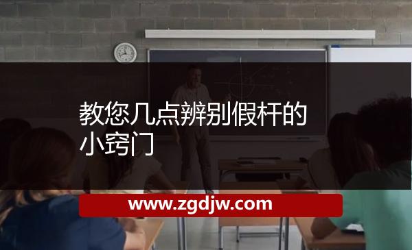 教您幾點(diǎn)辨別假桿的小竅門 