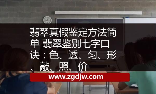 翡翠真假鑒定方法簡(jiǎn)單 翡翠鑒別七字口訣：色、透、勻、形、敲、照、價(jià) 