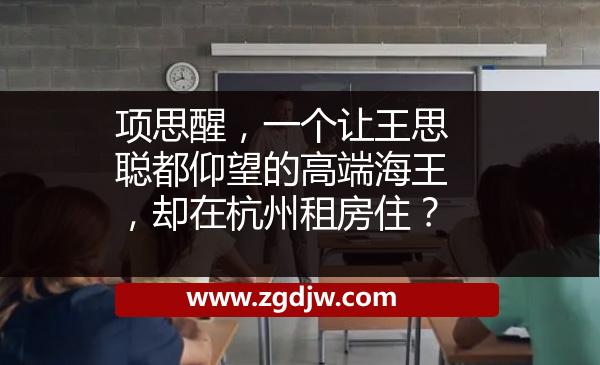 項思醒，一個讓王思聰都仰望的高端海王，卻在杭州租房??？ 