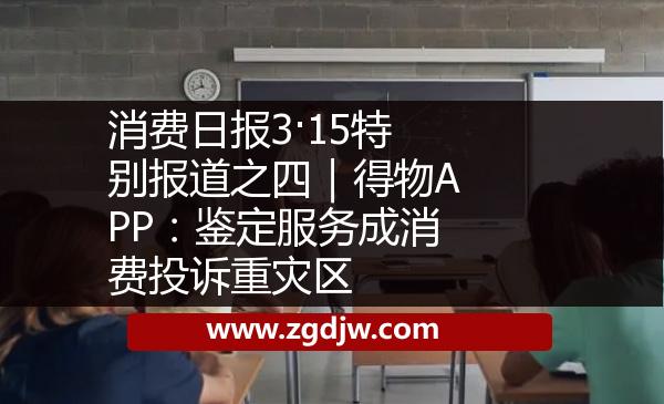 消費(fèi)日報(bào)3·15特別報(bào)道之四｜得物APP：鑒定服務(wù)成消費(fèi)投訴重災(zāi)區(qū) 