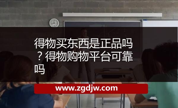 得物買東西是正品嗎？得物購物平臺可靠嗎 