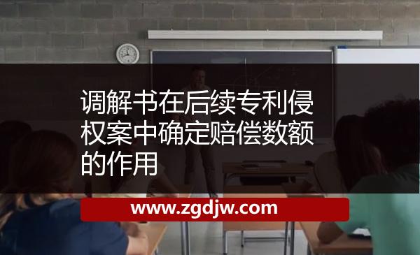 調(diào)解書在后續(xù)專利侵權案中確定賠償數(shù)額的作用 