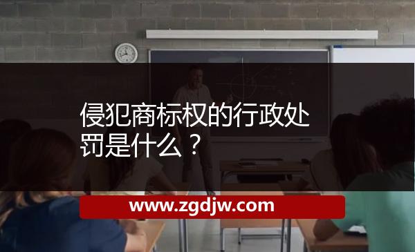 侵犯商標(biāo)權(quán)的行政處罰是什么？ 