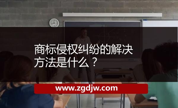 商標(biāo)侵權(quán)糾紛的解決方法是什么？ 