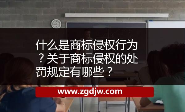 什么是商標(biāo)侵權(quán)行為？關(guān)于商標(biāo)侵權(quán)的處罰規(guī)定有哪些？ 