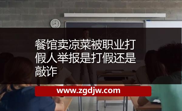 餐館賣涼菜被職業(yè)打假人舉報是打假還是敲詐 